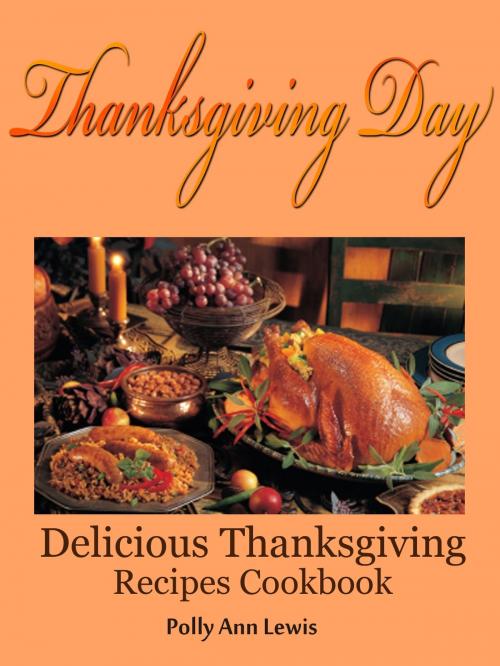 Cover of the book Thanksgiving Day Delicious Thanksgiving Recipes Cookbook by Polly Ann Lewis, Polly Ann Lewis