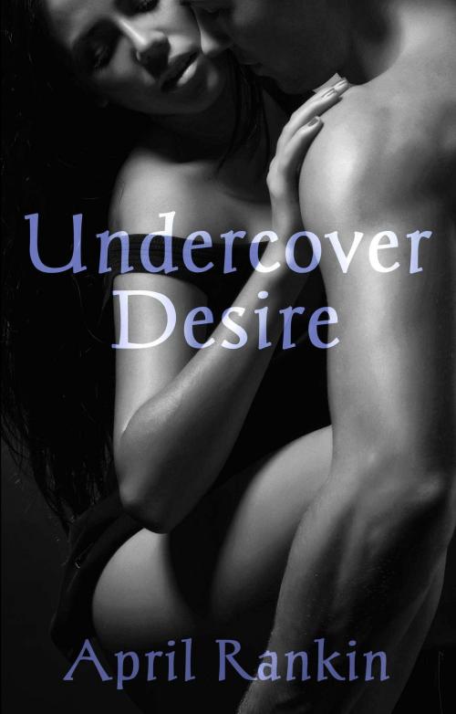 Cover of the book Undercover Desire by April Rankin, April Rankin