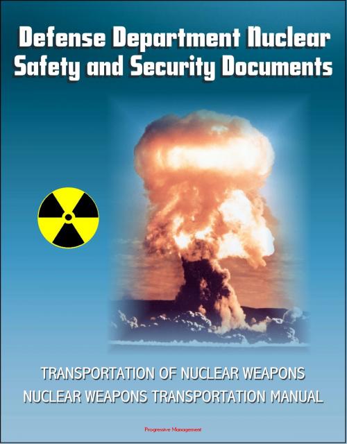 Cover of the book Defense Department Nuclear Safety and Security Documents: Transportation of Nuclear Weapons, Nuclear Weapons Transportation Manual by Progressive Management, Progressive Management