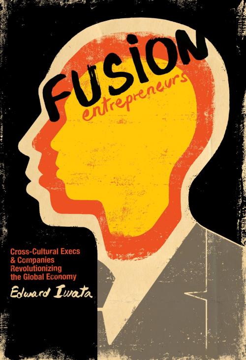 Cover of the book Fusion Entrepreneurs: Cross-Cultural Execs and Companies Revolutionizing the Global Economy by Edward Iwata, Edward Iwata