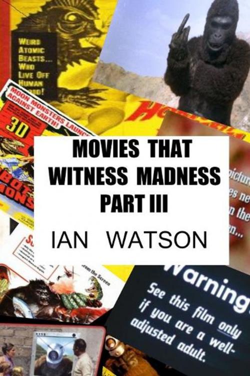 Cover of the book Movies That Witness Madness Part III by Ian Watson, Ian Watson