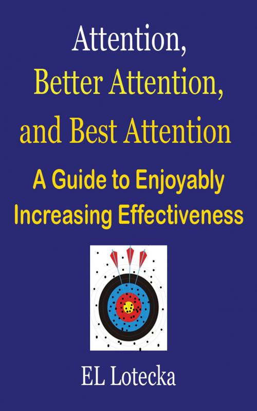 Cover of the book Attention, Better Attention, and Best Attention: A Guide for Enjoyably Increasing Effectiveness by Ernest Llynn Lotecka, Ernest Llynn Lotecka
