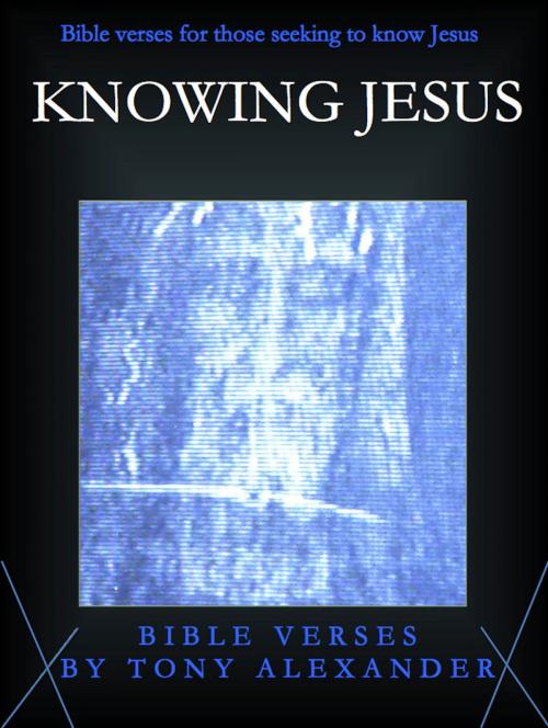 Cover of the book Knowing Jesus Bible Verses by Tony Alexander, Tony Alexander