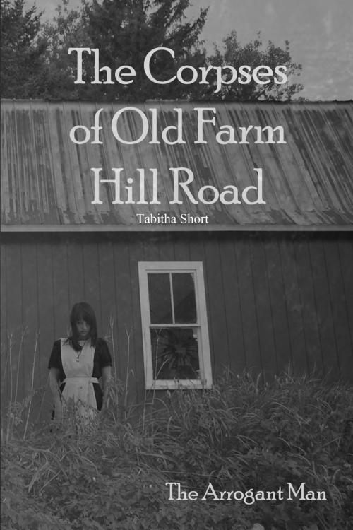 Cover of the book The Corpses of Old Farm Hill Road: The Arrogant Man by Tabitha Short, Tabitha Short