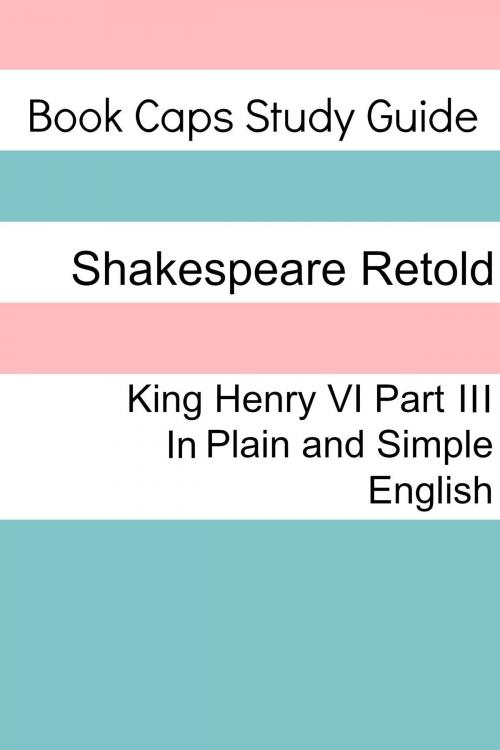 Cover of the book King Henry VI: Part III In Plain and Simple English (A Modern Translation and the Original Version) by BookCaps, BookCaps