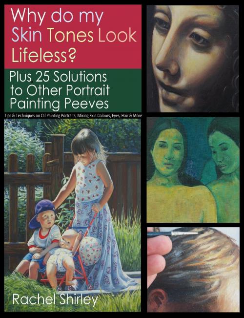 Cover of the book Why do My Skin Tones Look Lifeless? Plus 25 Solutions to Other Portrait Painting Peeves: Tips and Techniques on Oil Painting Portraits, Mixing Skin Colours, Eyes, Hair and More by Rachel Shirley, Rachel Shirley