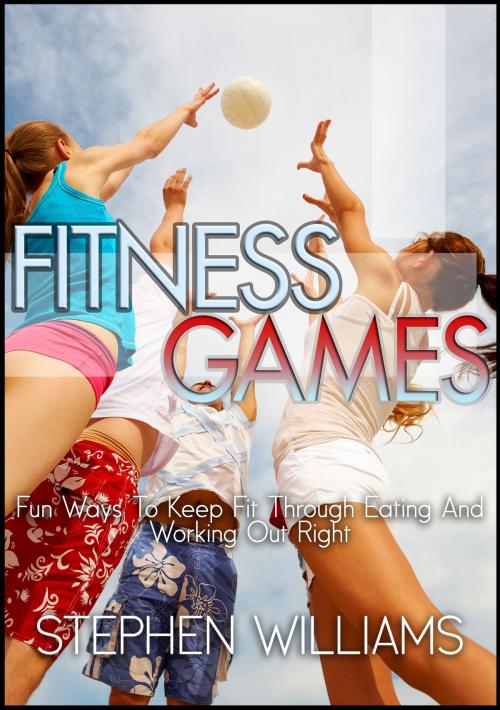 Cover of the book Fitness Games: Fun Ways To Keep Fit Through Eating And Working Out Right by Stephen Williams, Stephen Williams