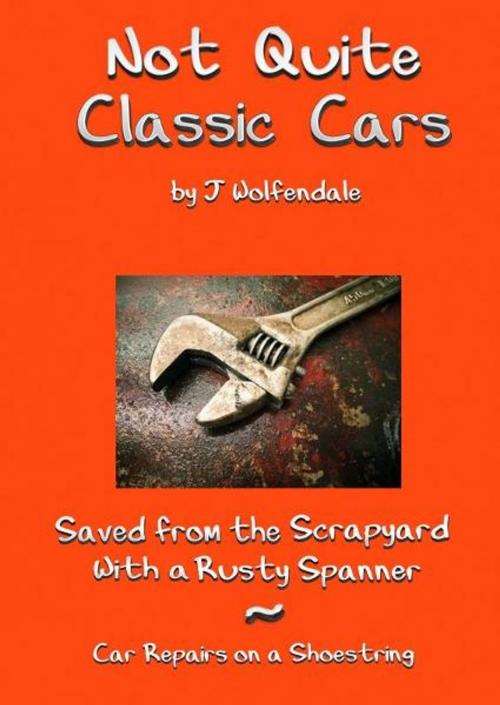 Cover of the book Not Quite Classic Cars. Saved From the Scrapyard With a Rusty Spanner. Car Repairs on a Shoestring. by Julian Wolfendale, Julian Wolfendale