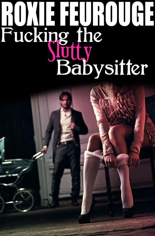 Cover of the book Fucking The Slutty Babysitter by Roxie Feurouge, Roxie Feurouge