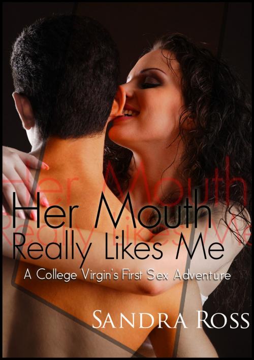 Cover of the book Her Mouth Really Likes Me: a College Virgin's First Sex Adventure! by Sandra Ross, Sandra Ross