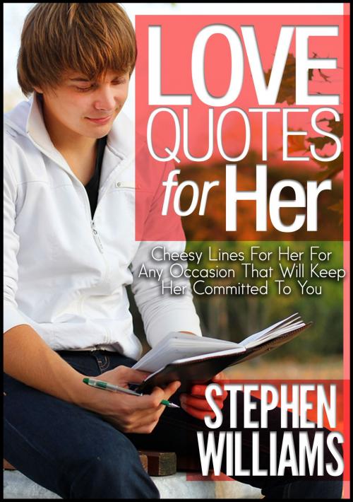 Cover of the book Love Quotes For Her: Cheesy Lines For Her For Any Occasion That Will Keep Her Committed To You by Stephen Williams, Stephen Williams
