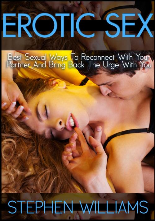 Cover of the book Erotic Sex: Best Sexual Ways To Reconnect With Your Partner And Bring Back The Urge With You by Stephen Williams, Stephen Williams
