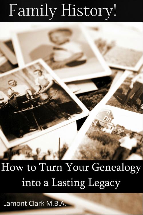 Cover of the book Family History! How to Turn Your Genealogy Into a Lasting Legacy by Lamont Clark, Lamont Clark