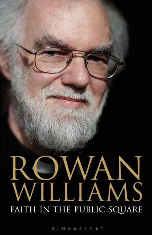 Cover of the book Faith in the Public Square by The Right Reverend and Right Honourable Lord Williams of Oystermouth Rowan Williams, Bloomsbury Publishing