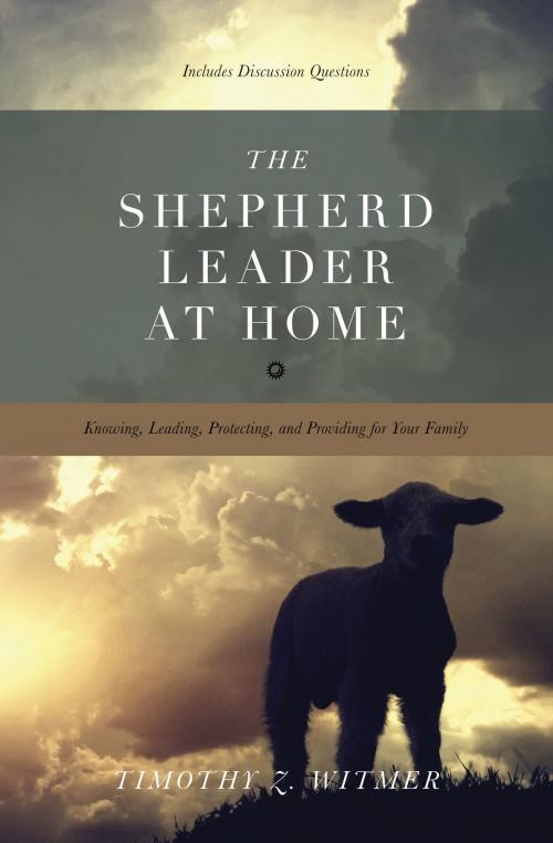 Cover of the book The Shepherd Leader at Home: Knowing, Leading, Protecting, and Providing for Your Family by Timothy Z. Witmer, Crossway