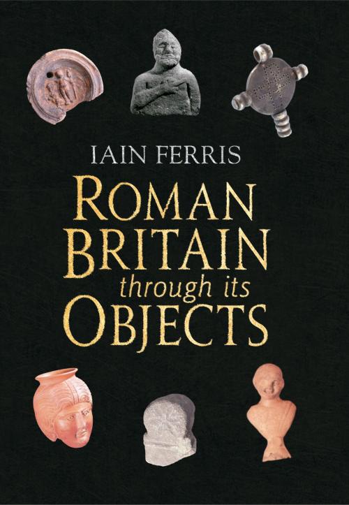 Cover of the book Roman Britain Through its Objects by Dr Iain Ferris, Amberley Publishing