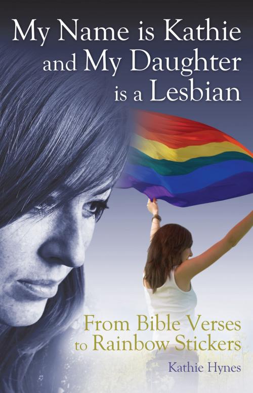 Cover of the book My Name is Kathie and My Daughter is a Lesbian: From Bible Verses to Rainbow Stickers by Kathie Hynes, Kathie Hynes