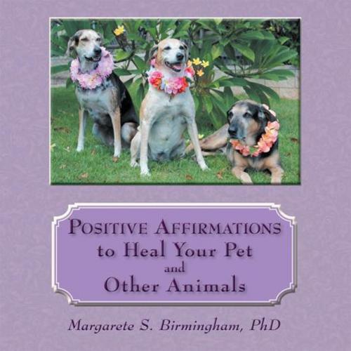 Cover of the book Positive Affirmations to Heal Your Pet and Other Animals by Margarete S. Birmingham PhD, Balboa Press