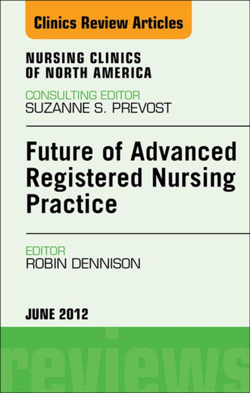 Cover of the book Future of Advanced Registered Nursing Practice, An Issue of Nursing Clinics - E-Book by Robin Donohoe Dennison, DNP, APRN, CCNS, CEN, CNE, Elsevier Health Sciences