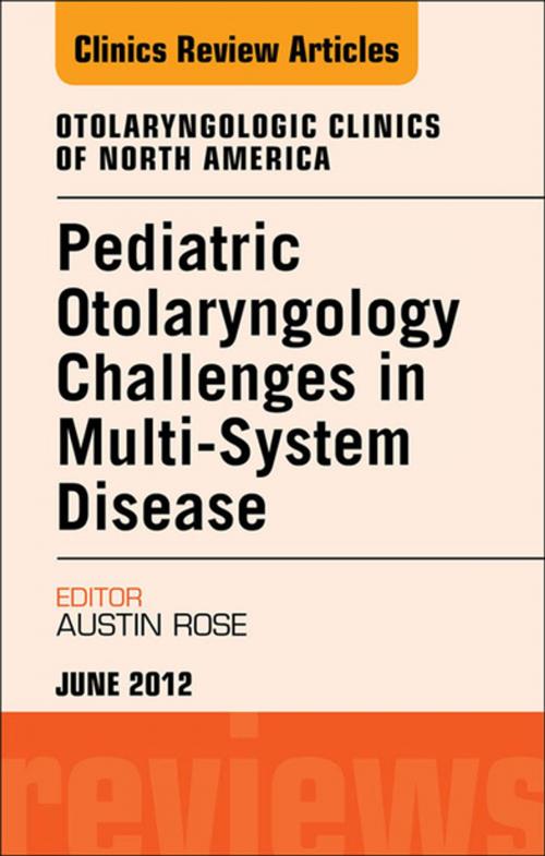 Cover of the book Pediatric Otolaryngology Challenges in Multi-System Disease, An Issue of Otolaryngologic Clinics - E-Book by Austin Rose, MD, Elsevier Health Sciences
