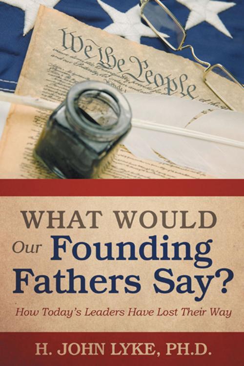 Cover of the book What Would Our Founding Fathers Say? by H. John Lyke PH D, iUniverse