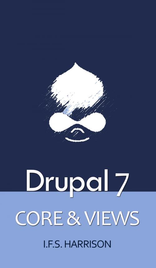 Cover of the book Boxed Set: Drupal 7 Core & Views by IFS Harrison, IFS Harrison