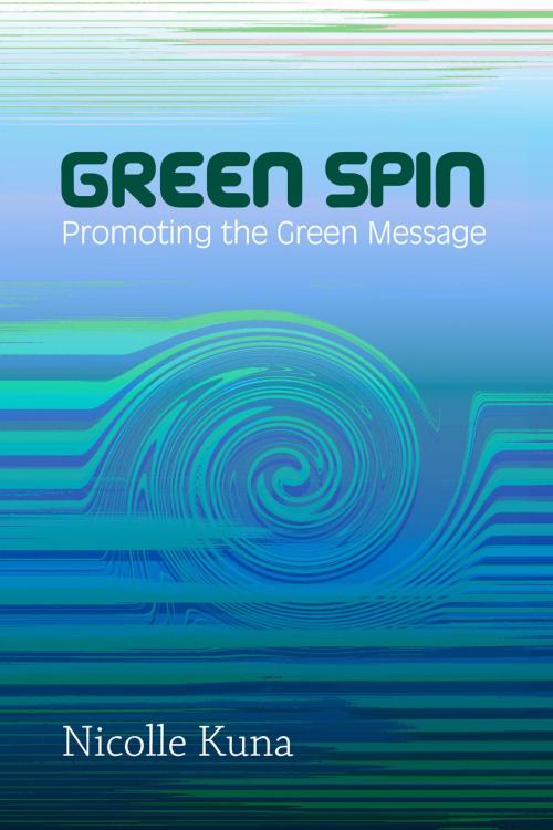 Cover of the book Green Spin (Or) Promoting the Green Message 2013 by Nicolle Kuna, Nicolle Kuna