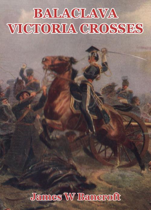 Cover of the book Balaclava Victoria Crosses: Including the Charge of the Light Brigade by James W Bancroft, James W Bancroft