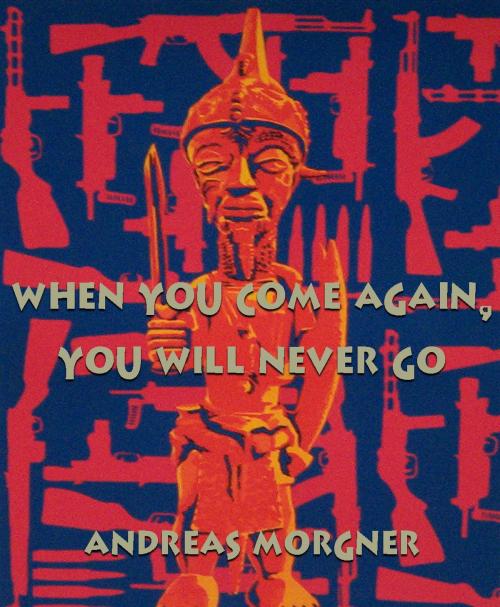 Cover of the book When You Come Again, You Will Never Go by Andreas Morgner, Unlikely Books