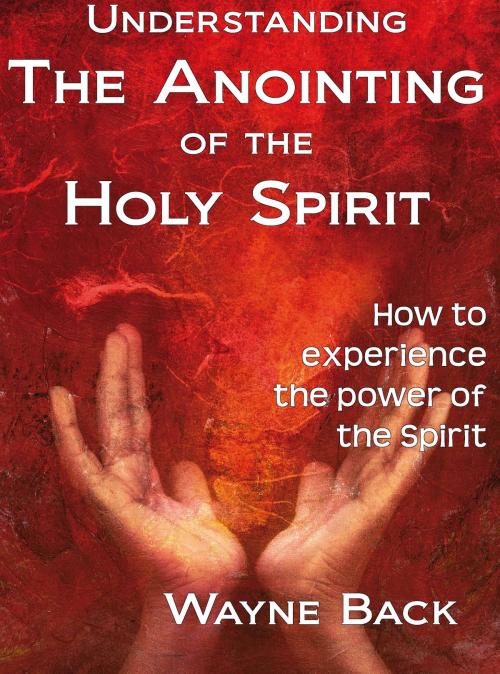 Cover of the book Understanding the anointing of the Holy Spirit by Wayne Back, Wayne Back