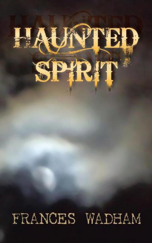 Cover of the book Haunted Spirit by Frances Wadham, AuthorHouse UK