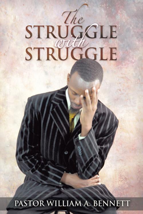 Cover of the book The Struggle with Struggle by Pastor William A. Bennett, AuthorHouse