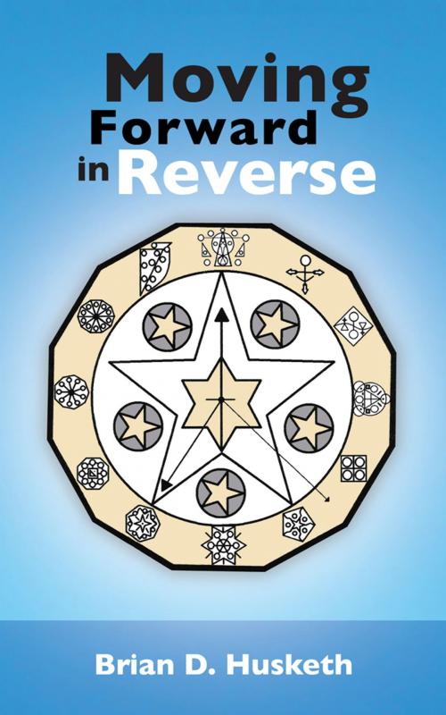 Cover of the book Moving Forward in Reverse by Brian D. Husketh, AuthorHouse