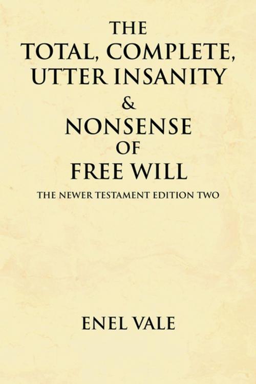 Cover of the book The Total, Complete, Utter Insanity & Nonsense of Free Will by Enel Vale, Xlibris US
