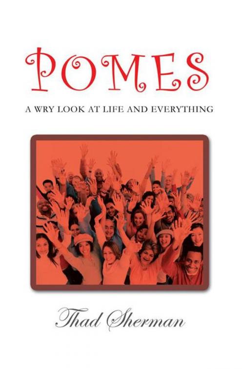 Cover of the book Pomes a Wry Look at Life and Everything by Thad Sherman, Xlibris UK