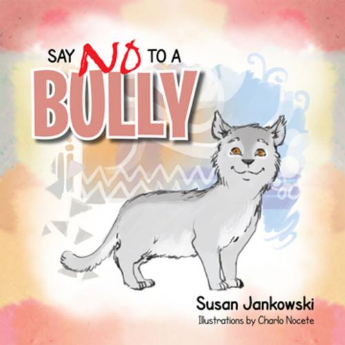 Cover of the book Say No to a Bully by Susan Jankowski, Xlibris US