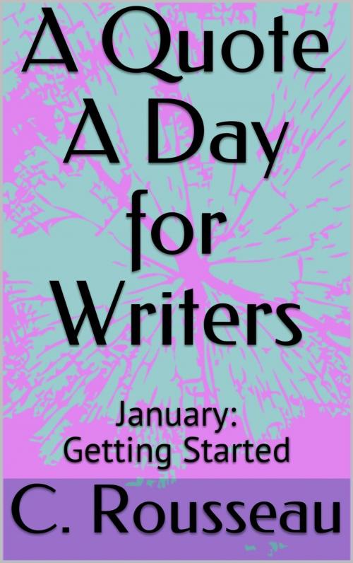Cover of the book A Quote A Day for Writers 1: January - Getting Started by C. Rousseau, Leafy Glade Books