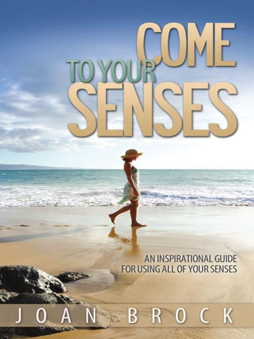 Cover of the book Come to Your Senses: An Inspirational Guide for All of Your Senses by Joan Brock, Wheatmark
