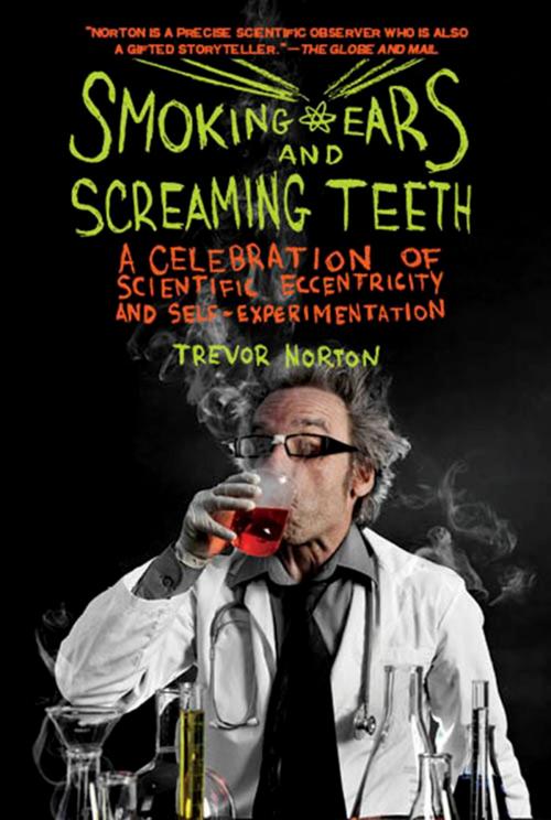 Cover of the book Smoking Ears and Screaming Teeth: A Celebration of Scientific Eccentricity and Self-Experimentation by Trevor Norton, Pegasus Books