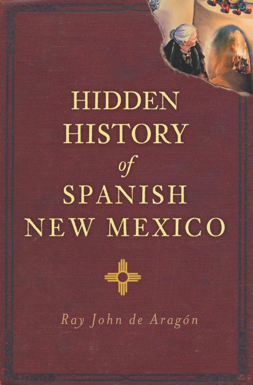 Cover of the book Hidden History of Spanish New Mexico by Ray John de Aragón, Arcadia Publishing Inc.