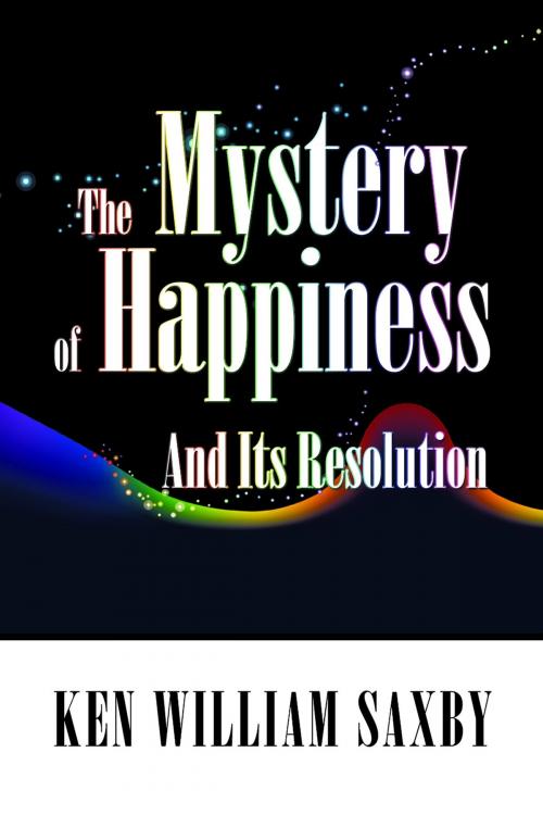 Cover of the book The Mystery of Happiness: And Its Resolution by Ken William Saxby, SBPRA