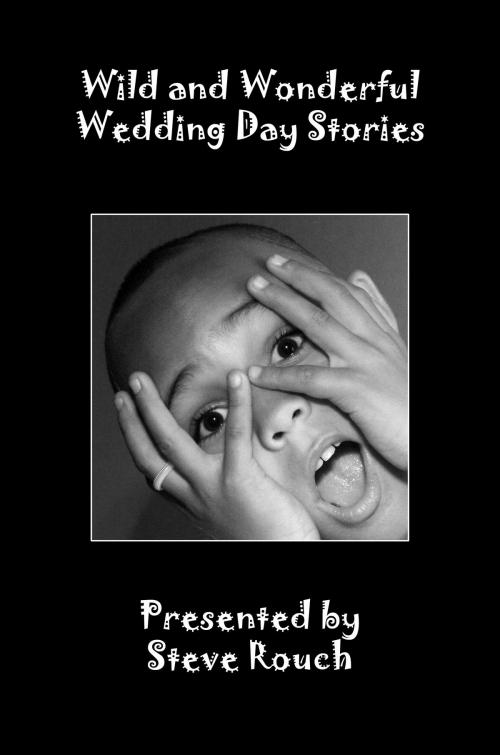 Cover of the book Wild & Wonderful Wedding Day Stories by Steve Rouch, BookBaby