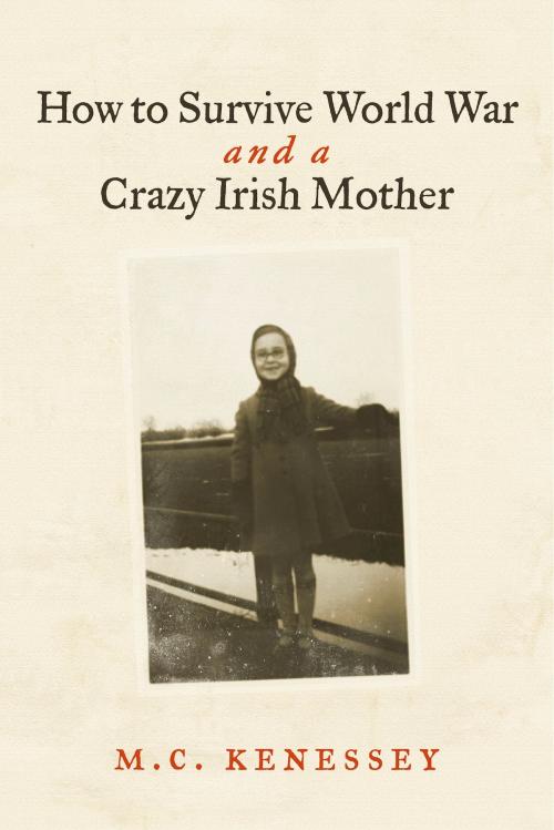 Cover of the book How To Survive World War And A Crazy Irish Mother by M.C. Kenessey, BookBaby
