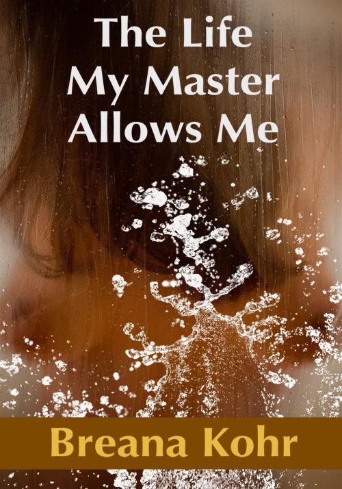 Cover of the book The Life My Master Allows Me by Breana Kohr, Xplicit Press