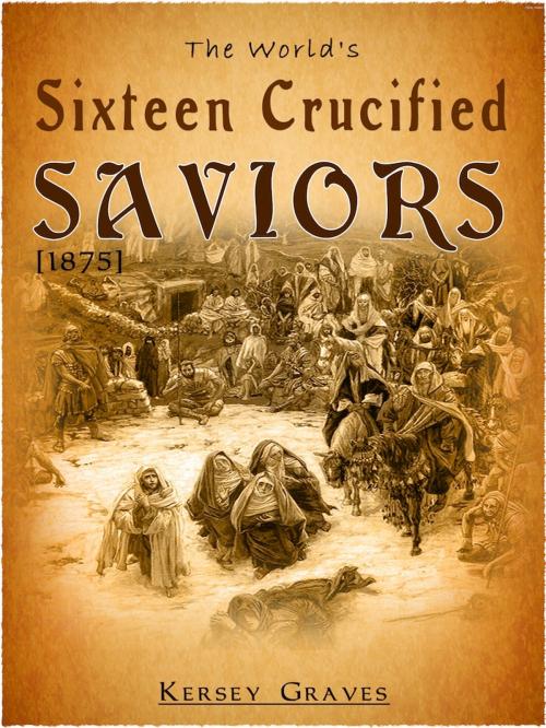Cover of the book The World's Sixteen Crucified Saviors by Kersey Graves, NETLANCERS INC