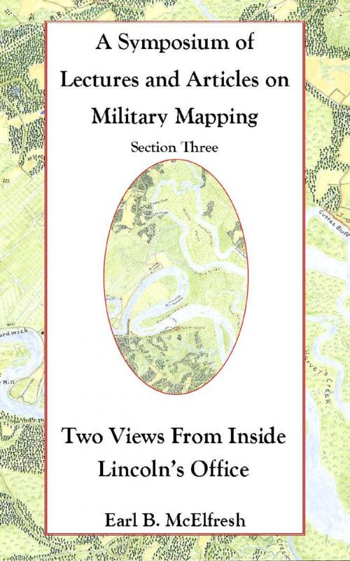 Cover of the book A Symposium of Lectures and Articles on Military Mapping Section Three: Two Views from Inside Lincoln’s Office by Earl B. McElfresh, Earl B. McElfresh