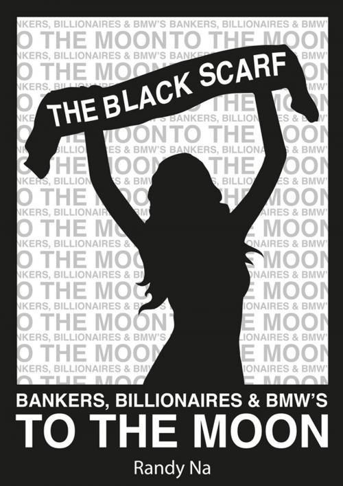 Cover of the book The Black Scarf: Bankers, Billionaires and BMWs to the moon by Randy Na, eBookPartnership.com