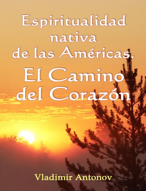 Cover of the book Espiritualidad Nativa de las Américas. El Camino del Corazón by Vladimir Antonov, New Atlanteans