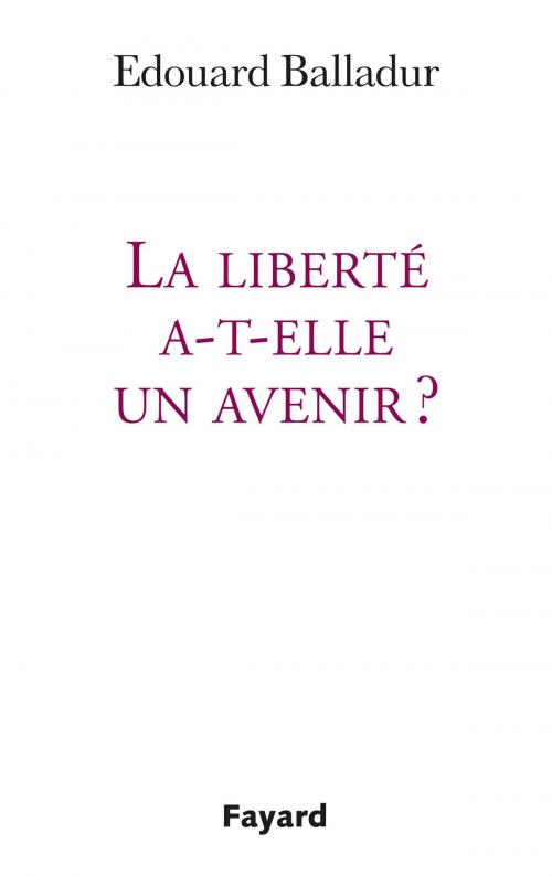 Cover of the book La liberté a-t-elle un avenir ? by Edouard Balladur, Fayard