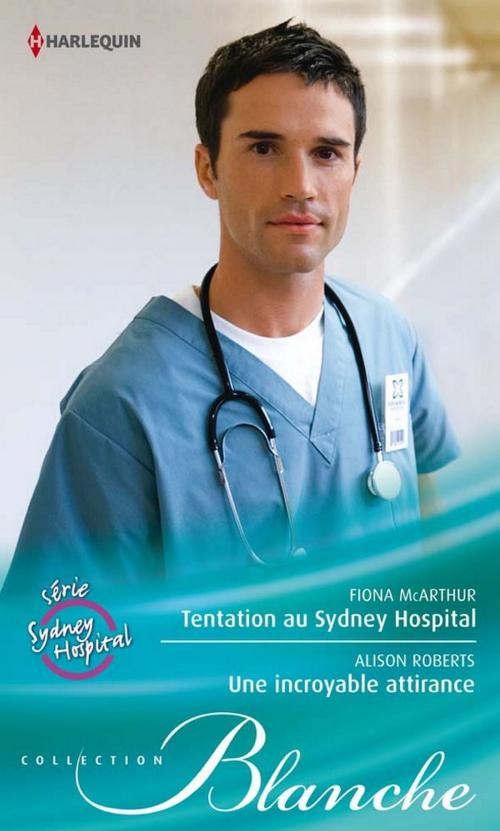 Cover of the book Tentation au Sydney Hospital - Une incroyable attirance by Fiona McArthur, Alison Roberts, Harlequin